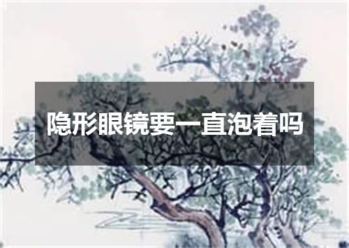 隐形眼镜要一直泡着吗