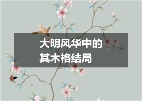大明风华中的其木格结局