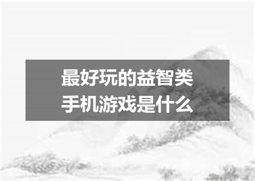 最好玩的益智类手机游戏是什么