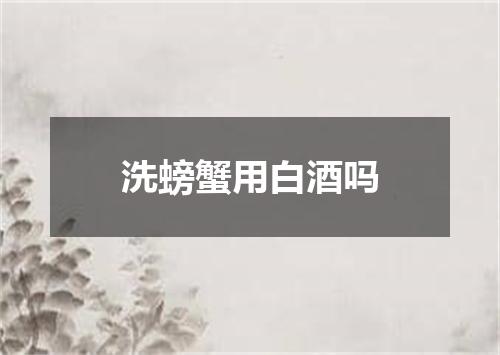 洗螃蟹用白酒吗