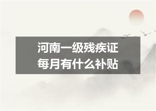 河南一级残疾证每月有什么补贴