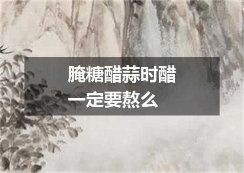 腌糖醋蒜时醋一定要熬么