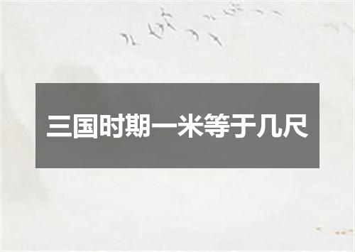 三国时期一米等于几尺
