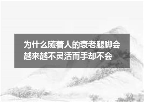 为什么随着人的衰老腿脚会越来越不灵活而手却不会
