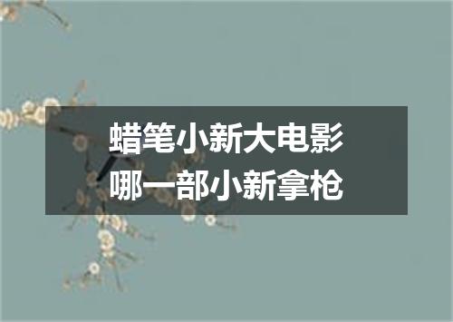 蜡笔小新大电影哪一部小新拿枪