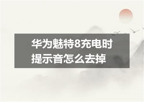 华为魅特8充电时提示音怎么去掉