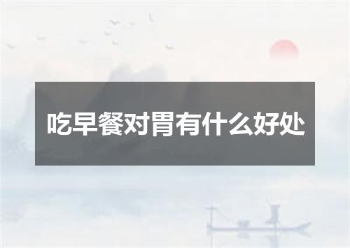 吃早餐对胃有什么好处