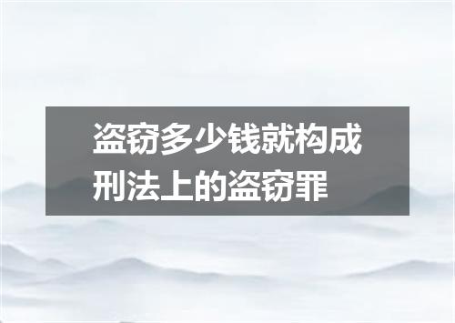 盗窃多少钱就构成刑法上的盗窃罪