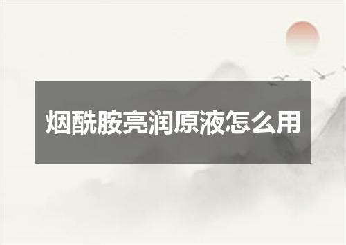 烟酰胺亮润原液怎么用