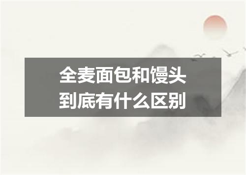 全麦面包和馒头到底有什么区别