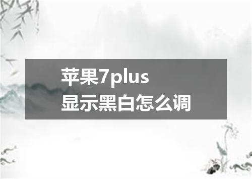 苹果7plus显示黑白怎么调