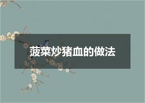 菠菜炒猪血的做法