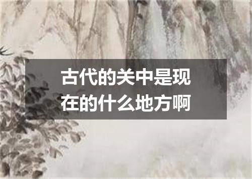 古代的关中是现在的什么地方啊