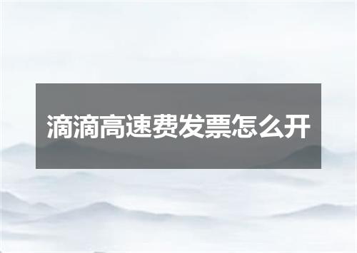 滴滴高速费发票怎么开