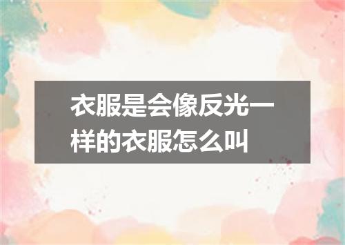 衣服是会像反光一样的衣服怎么叫