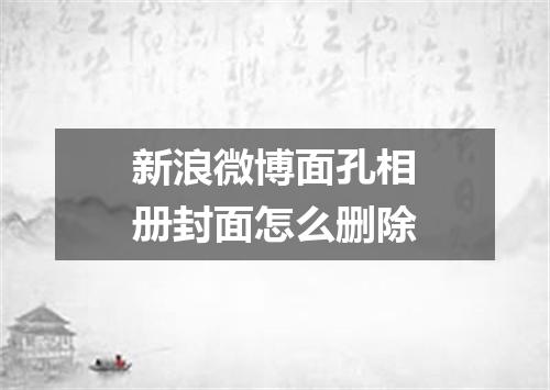 新浪微博面孔相册封面怎么删除