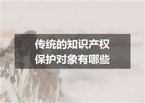 传统的知识产权保护对象有哪些