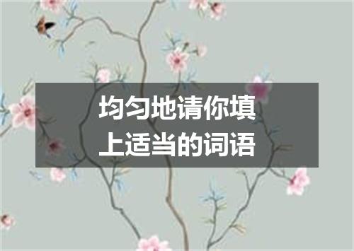 均匀地请你填上适当的词语