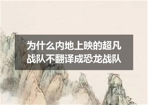 为什么内地上映的超凡战队不翻译成恐龙战队