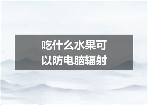 吃什么水果可以防电脑辐射