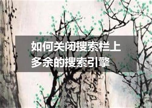 如何关闭搜索栏上多余的搜索引擎