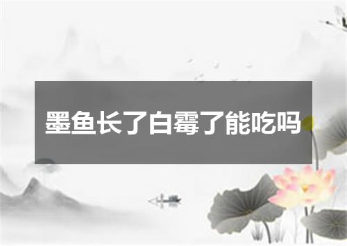 墨鱼长了白霉了能吃吗