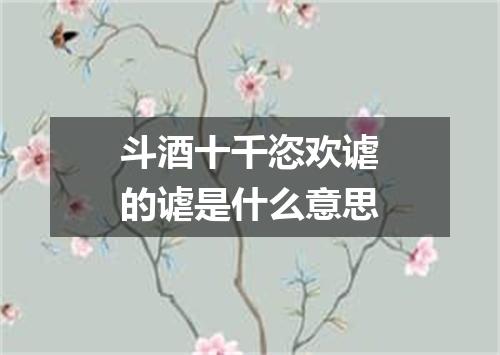 斗酒十千恣欢谑的谑是什么意思