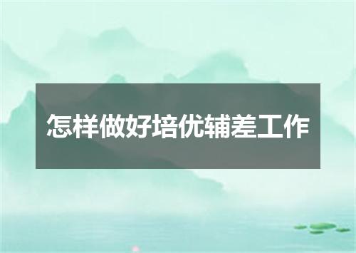 怎样做好培优辅差工作