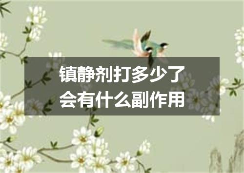 镇静剂打多少了会有什么副作用