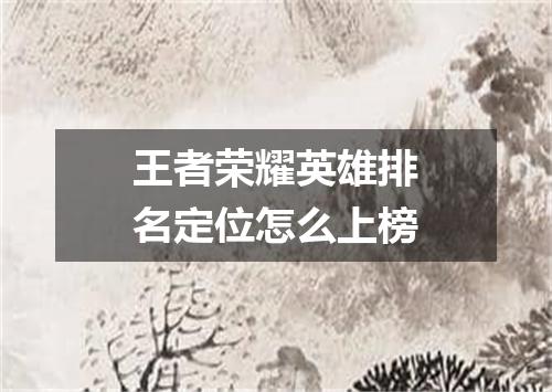 王者荣耀英雄排名定位怎么上榜