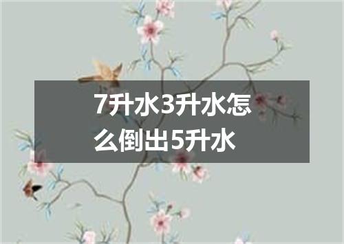 7升水3升水怎么倒出5升水