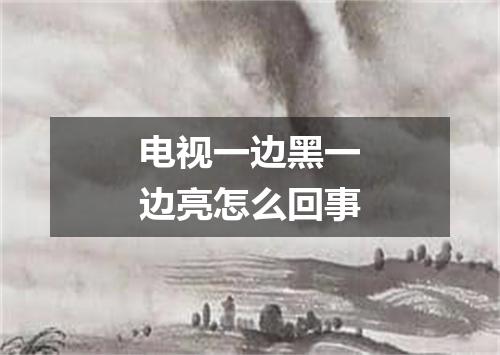 电视一边黑一边亮怎么回事