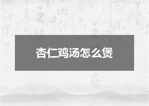 杏仁鸡汤怎么煲