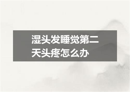 湿头发睡觉第二天头疼怎么办