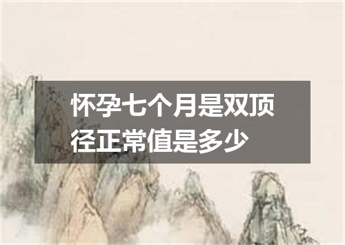 怀孕七个月是双顶径正常值是多少