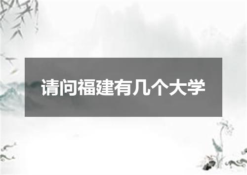 请问福建有几个大学