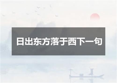 日出东方落于西下一句