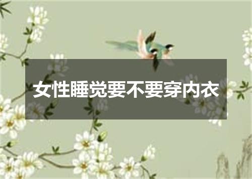 女性睡觉要不要穿内衣