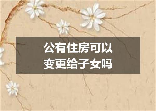 公有住房可以变更给子女吗