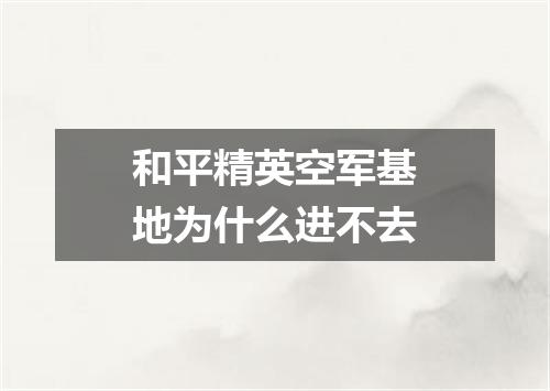 和平精英空军基地为什么进不去
