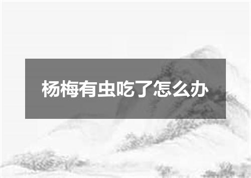 杨梅有虫吃了怎么办