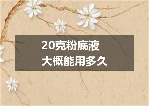 20克粉底液大概能用多久