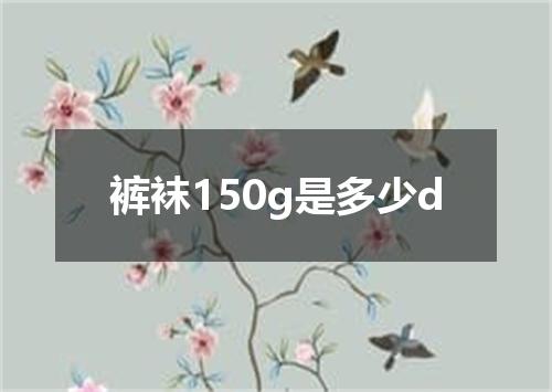裤袜150g是多少d