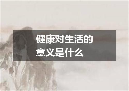 健康对生活的意义是什么