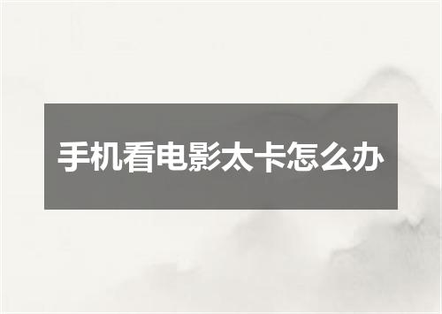 手机看电影太卡怎么办