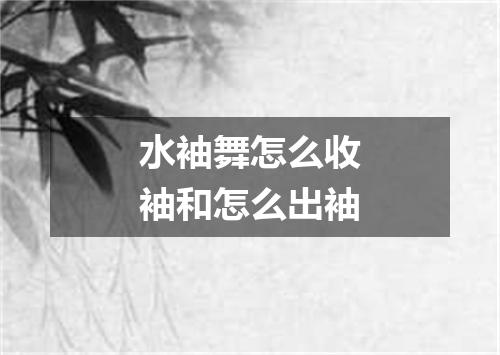 水袖舞怎么收袖和怎么出袖
