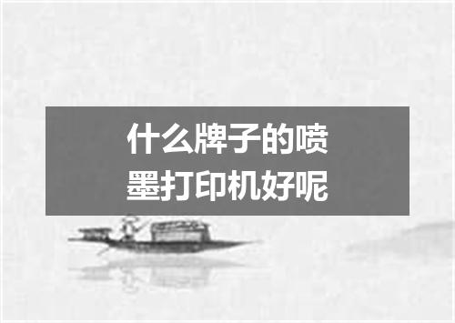 什么牌子的喷墨打印机好呢