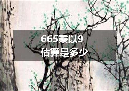 665乘以9估算是多少