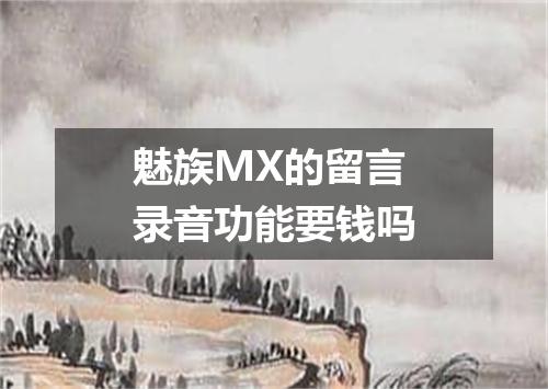 魅族MX的留言录音功能要钱吗