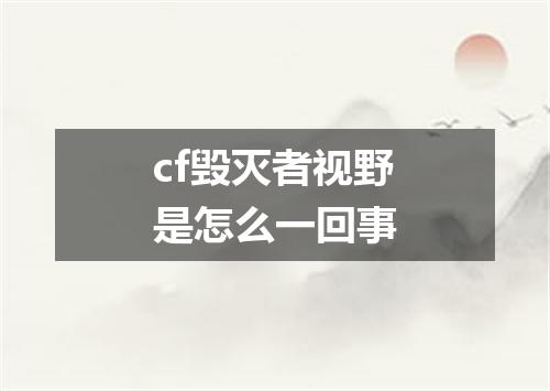 cf毁灭者视野是怎么一回事